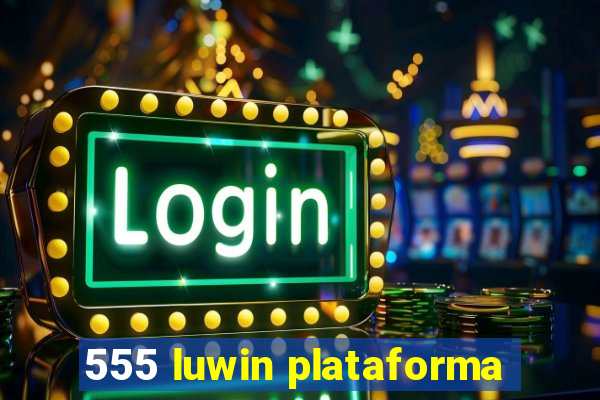 555 luwin plataforma